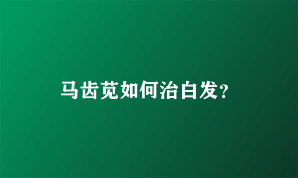 马齿苋如何治白发？