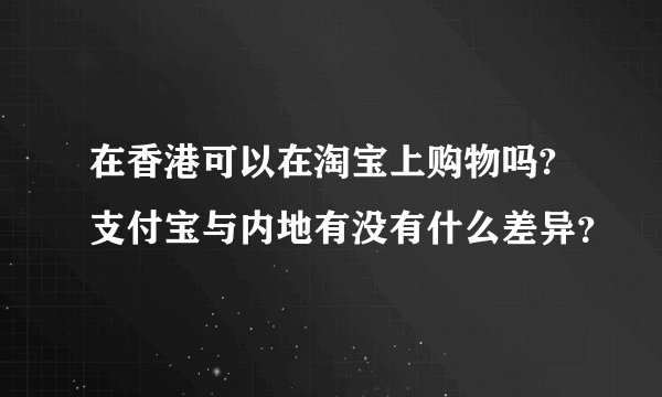 在香港可以在淘宝上购物吗?支付宝与内地有没有什么差异？
