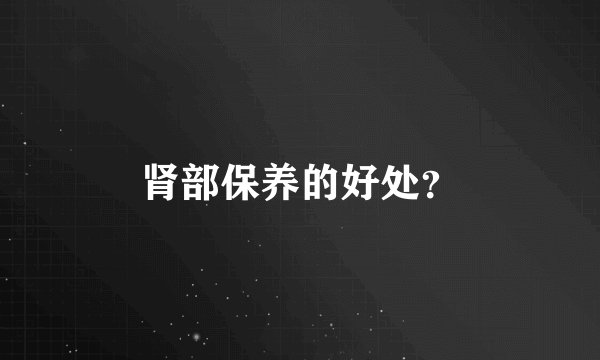 肾部保养的好处？