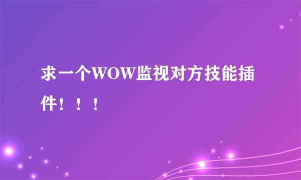 求一个WOW监视对方技能插件！！！