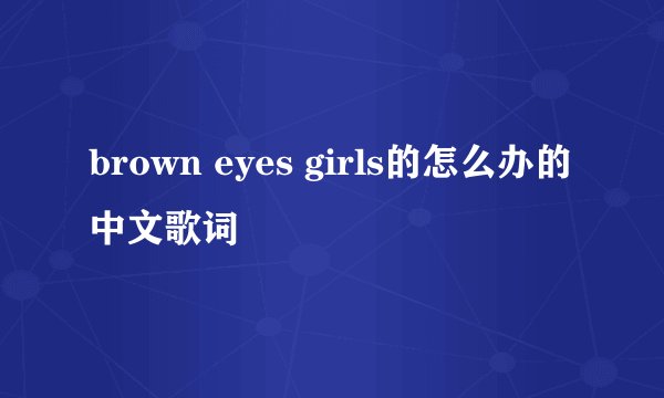brown eyes girls的怎么办的中文歌词