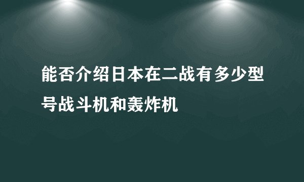 能否介绍日本在二战有多少型号战斗机和轰炸机