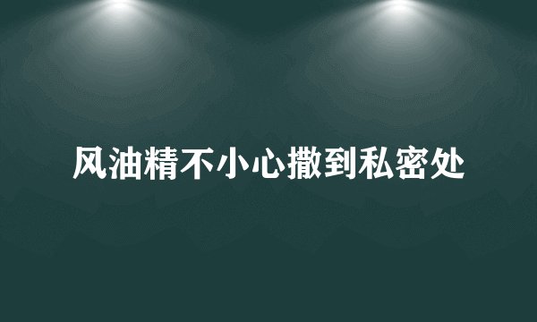 风油精不小心撒到私密处