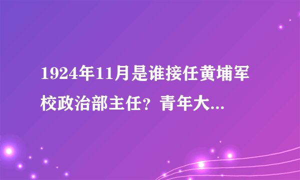 1924年11月是谁接任黄埔军校政治部主任？青年大学习最新答案