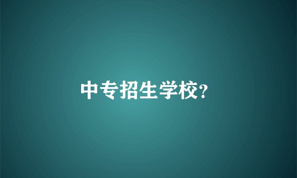 中专招生学校？