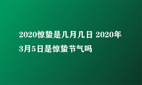 2020惊蛰是几月几日 2020年3月5日是惊蛰节气吗
