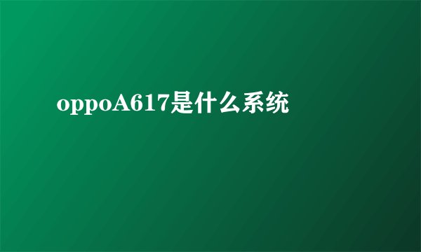 oppoA617是什么系统