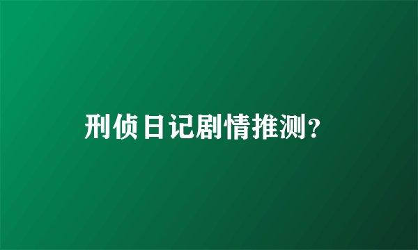 刑侦日记剧情推测？