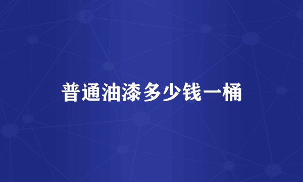 普通油漆多少钱一桶