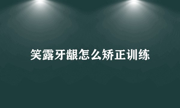 笑露牙龈怎么矫正训练