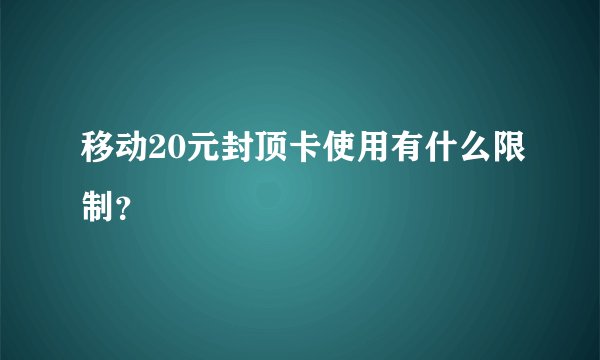移动20元封顶卡使用有什么限制？