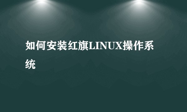 如何安装红旗LINUX操作系统