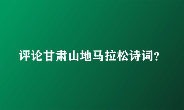 评论甘肃山地马拉松诗词？