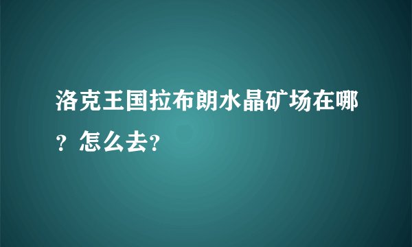 洛克王国拉布朗水晶矿场在哪？怎么去？