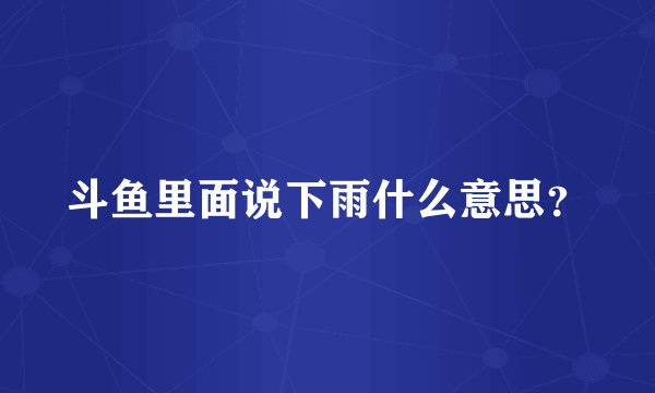 斗鱼里面说下雨什么意思？