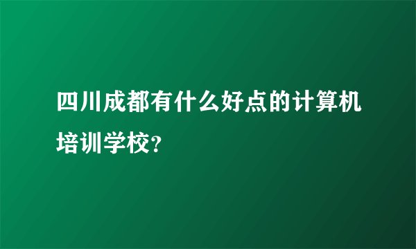 四川成都有什么好点的计算机培训学校？