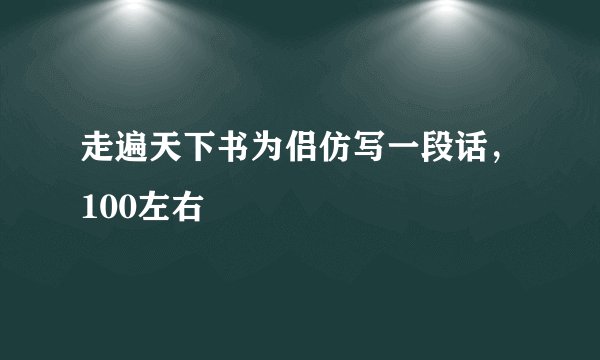走遍天下书为侣仿写一段话，100左右