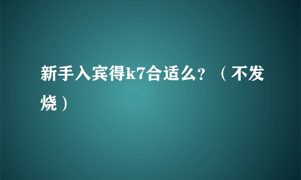 新手入宾得k7合适么？（不发烧）