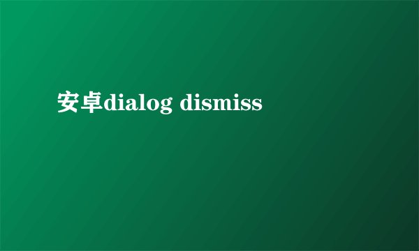 安卓dialog dismiss