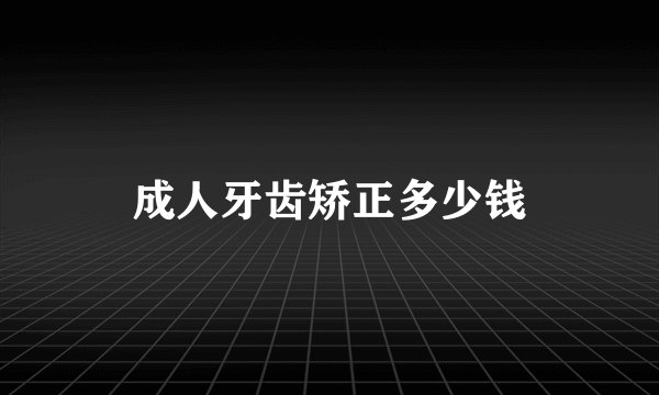 成人牙齿矫正多少钱