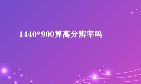 1440*900算高分辨率吗