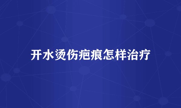 开水烫伤疤痕怎样治疗