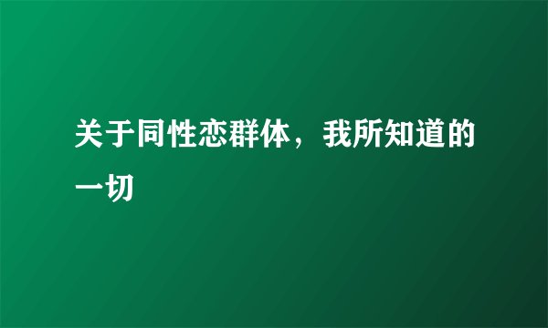 关于同性恋群体，我所知道的一切