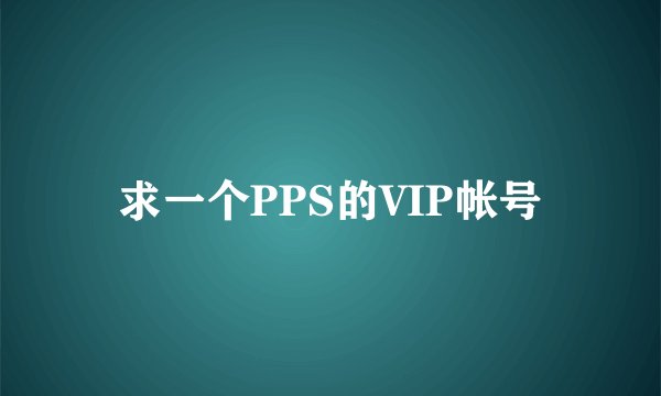 求一个PPS的VIP帐号