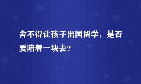 舍不得让孩子出国留学，是否要陪着一块去？