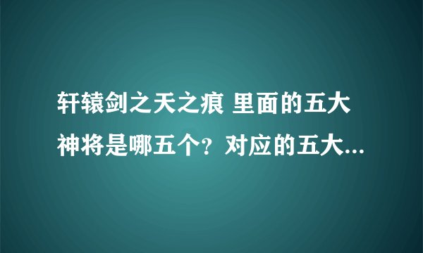 轩辕剑之天之痕 里面的五大神将是哪五个？对应的五大神器是什么？