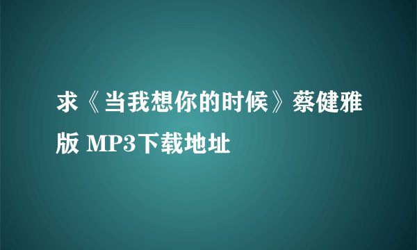 求《当我想你的时候》蔡健雅版 MP3下载地址