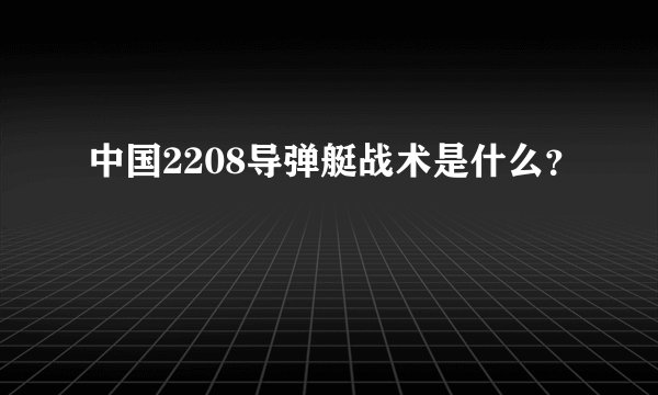 中国2208导弹艇战术是什么？