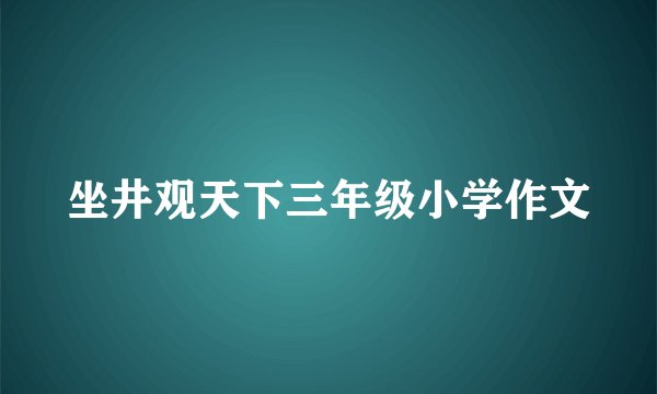 坐井观天下三年级小学作文