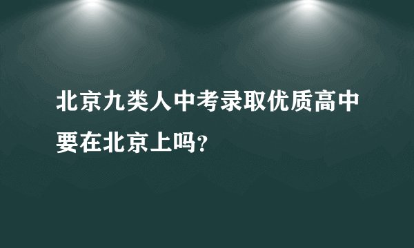 北京九类人中考录取优质高中要在北京上吗？