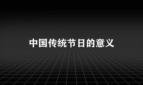 中国传统节日的意义