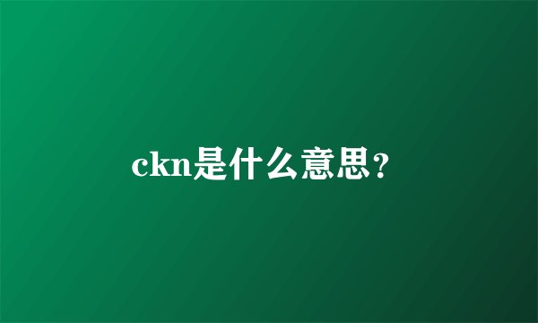 ckn是什么意思？