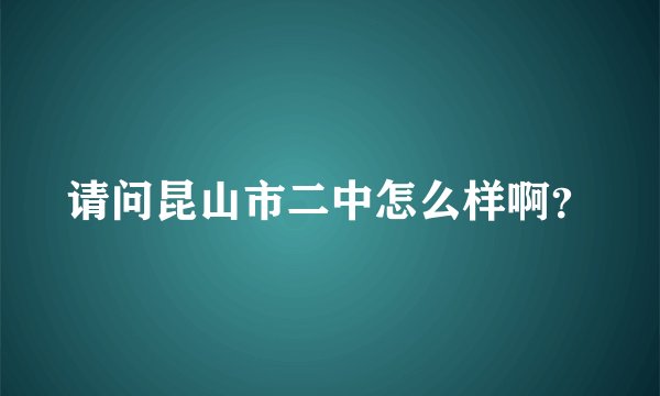请问昆山市二中怎么样啊？