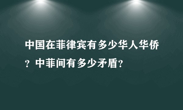中国在菲律宾有多少华人华侨？中菲间有多少矛盾？
