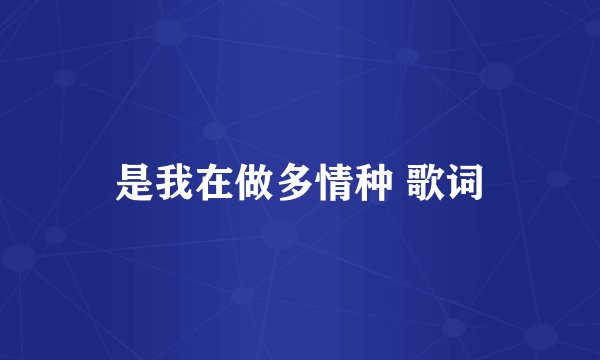 是我在做多情种 歌词