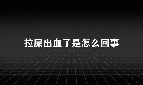 拉屎出血了是怎么回事