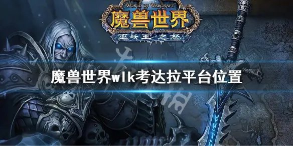 《魔兽世界》wlk考达拉平台位置在哪？巫妖王之怒考达拉平台位置介绍