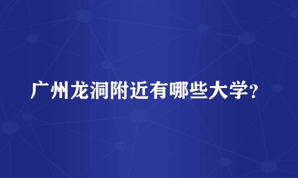 广州龙洞附近有哪些大学？