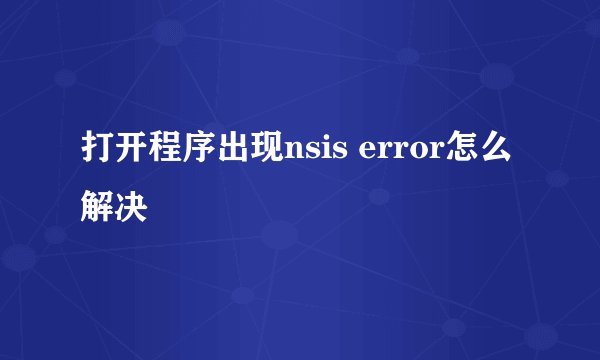 打开程序出现nsis error怎么解决