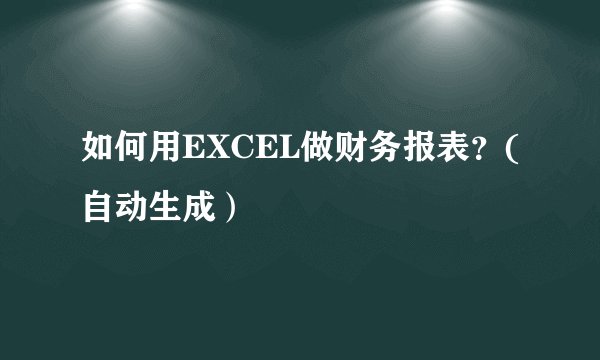 如何用EXCEL做财务报表？(自动生成）
