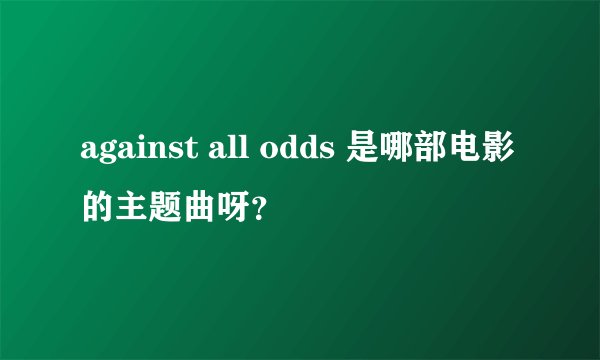 against all odds 是哪部电影的主题曲呀？