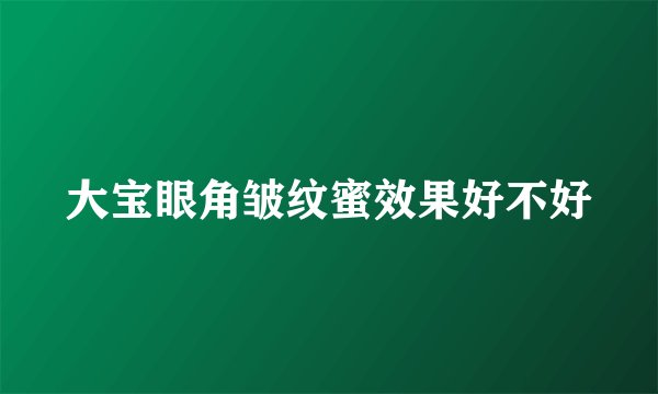 大宝眼角皱纹蜜效果好不好
