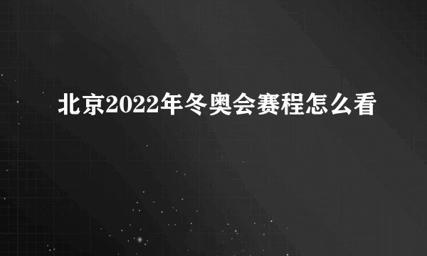 北京2022年冬奥会赛程怎么看