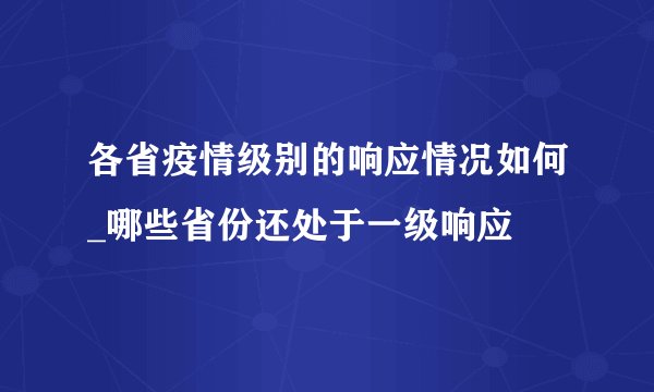 各省疫情级别的响应情况如何_哪些省份还处于一级响应
