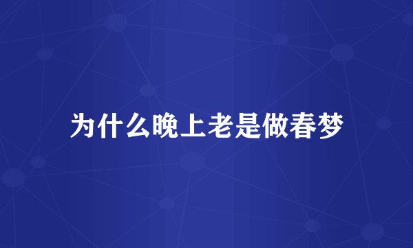 为什么晚上老是做春梦