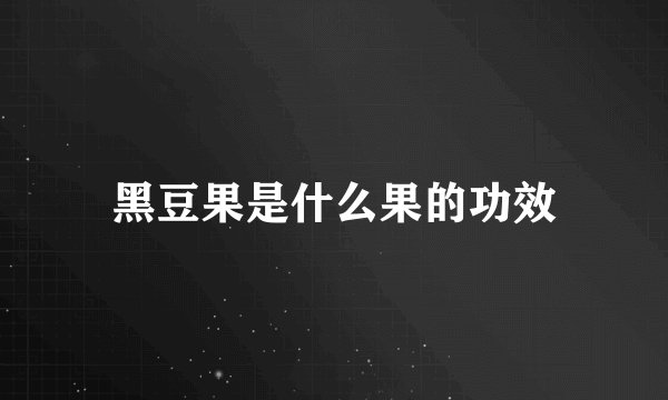 黑豆果是什么果的功效